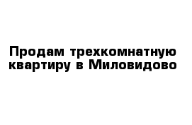 Продам трехкомнатную квартиру в Миловидово